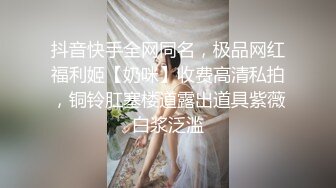 抖音快手全网同名，极品网红福利姬【奶咪】收费高清私拍，铜铃肛塞楼道露出道具紫薇白浆泛滥