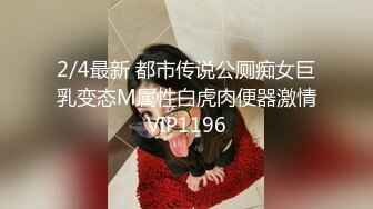 2/4最新 都市传说公厕痴女巨乳变态M属性白虎肉便器激情VIP1196