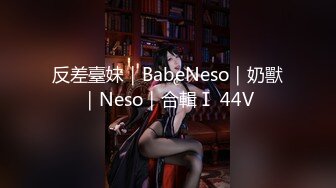 反差臺妹｜BabeNeso｜奶獸｜Neso｜合輯Ⅰ 44V