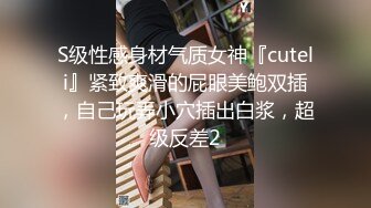 S级性感身材气质女神『cuteli』紧致爽滑的屁眼美鲍双插，自己玩弄小穴插出白浆，超级反差2