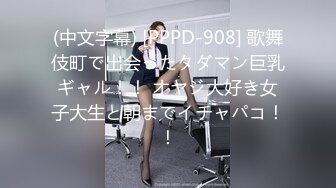 (中文字幕) [PPPD-908] 歌舞伎町で出会ったタダマン巨乳ギャル！！ オヤジ大好き女子大生と朝までイチャパコ！！