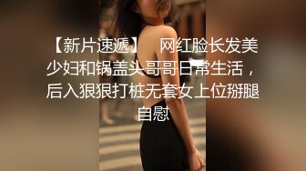 【新片速遞】   网红脸长发美少妇和锅盖头哥哥日常生活，后入狠狠打桩无套女上位掰腿自慰