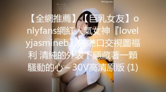 【全網推薦】【巨乳女友】onlyfans網紅人氣女神『lovelyjasmineb』啪啪口交視圖福利 清純的外表下隱藏著一顆騷動的心～30V高清原版 (1)