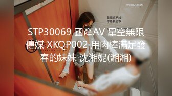 STP30069 國產AV 星空無限傳媒 XKQP002 用肉棒滿足發春的妹妹 沈湘妮(湘湘)