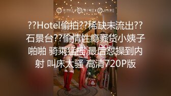 ??Hotel偷拍??稀缺未流出??石景台??偷情性瘾骚货小姨子啪啪 骑乘猛摇 最后怼操到内射 叫床太骚 高清720P版