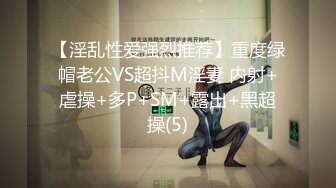 【淫乱性爱强烈推荐】重度绿帽老公VS超抖M淫妻 内射+虐操+多P+SM+露出+黑超操(5)