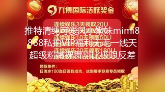 推特清纯可爱风小嫩妹mimi8868私拍VIP福利无毛一线天超级粉嫩裸舞掰比极限反差