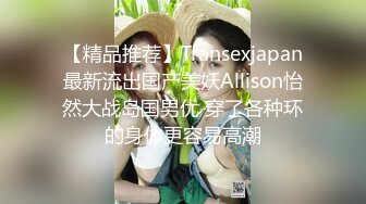 【精品推荐】Transexjapan最新流出国产美妖Allison怡然大战岛国男优 穿了各种环的身体更容易高潮