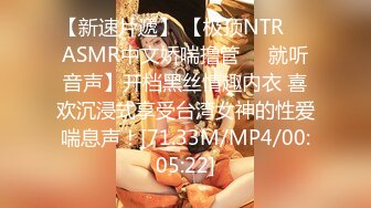 【新速片遞】 【极顶NTR❤️ASMR中文娇喘撸管❤️就听音声】开档黑丝情趣内衣 喜欢沉浸式享受台湾女神的性爱喘息声！[71.33M/MP4/00:05:22]