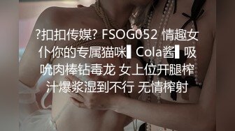 ?扣扣传媒? FSOG052 情趣女仆你的专属猫咪▌Cola酱▌吸吮肉棒钻毒龙 女上位开腿榨汁爆浆湿到不行 无情榨射