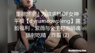 重磅泄密！万狼求档OF女神平模【dynameowpleng】露脸福利，紫薇与金主打炮销魂舔射吃精，炸裂 (2)