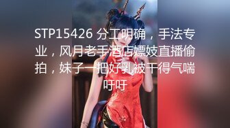 STP15426 分工明确，手法专业，风月老手酒店嫖妓直播偷拍，妹子一把好乳被干得气喘吁吁