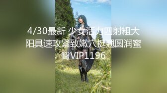 4/30最新 少女活力四射粗大阳具速攻紧致嫩穴挺翘圆润蜜臀VIP1196