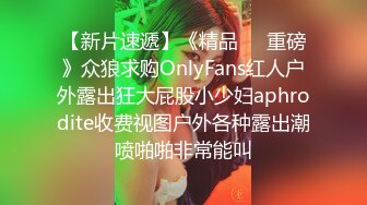 【新片速遞】《精品❤️重磅》众狼求购OnlyFans红人户外露出狂大屁股小少妇aphrodite收费视图户外各种露出潮喷啪啪非常能叫