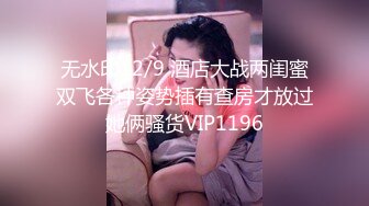 无水印12/9 酒店大战两闺蜜双飞各种姿势插有查房才放过她俩骚货VIP1196