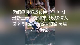 顔值巅峰超級女神『Chloe』最新土豪性愛純享《玫瑰情人節》制服誘惑 各種啪操 高清720P原版