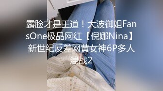 露脸才是王道！大波御姐FansOne极品网红【倪娜Nina】新世纪反差网黄女神6P多人混战2