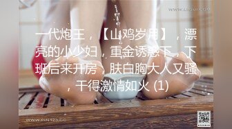 一代炮王，【山鸡岁月】，漂亮的小少妇，重金诱惑下，下班后来开房，肤白胸大人又骚，干得激情如火 (1)