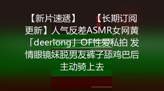 【新片速遞】   ✨【长期订阅更新】人气反差ASMR女网黄「deerlong」OF性爱私拍 发情眼镜妹脱男友裤子舔鸡巴后主动骑上去