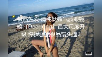 极品性爱 清纯妖媚气质眼镜娘『Deerlong』最大尺度升级 爆操骚货极品馒头逼2