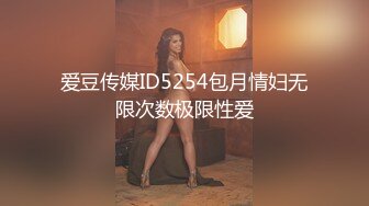 爱豆传媒ID5254包月情妇无限次数极限性爱