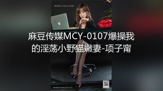 麻豆传媒MCY-0107爆操我的淫荡小野猫嫩妻-项子甯