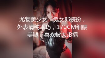  尤物美少女，兔女郎装扮，外表清纯乖巧，170CM细腰美腿，喜欢被大JB插