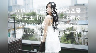 kcf9.com-台湾攻守兼备四爱SM女王「queena」OF调教私拍 可S可M 滴蜡浣肠足交多P乱交和白人约炮【第一弹】 (12)