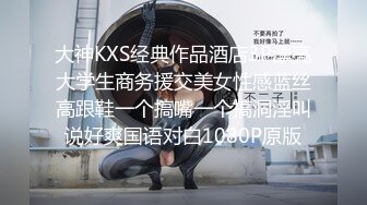 大神KXS经典作品酒店3P漂亮大学生商务援交美女性感蓝丝高跟鞋一个搞嘴一个搞洞淫叫说好爽国语对白1080P原版