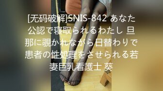 [无码破解]SNIS-842 あなた公認で寝取られるわたし 旦那に覗かれながら日替わりで患者の性処理をさせられる若妻巨乳看護士 葵