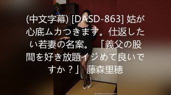 (中文字幕) [DASD-863] 姑が心底ムカつきます。仕返したい若妻の名案。 「義父の股間を好き放題イジめて良いですか？」 藤森里穂