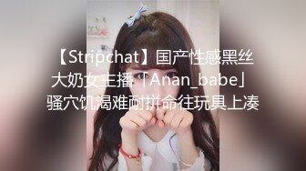 【Stripchat】国产性感黑丝大奶女主播「Anan_babe」骚穴饥渴难耐拼命往玩具上凑