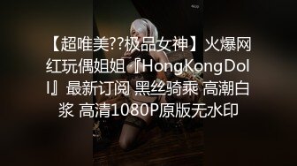 【超唯美??极品女神】火爆网红玩偶姐姐『HongKongDoll』最新订阅 黑丝骑乘 高潮白浆 高清1080P原版无水印