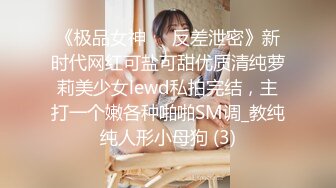 《极品女神☀️反差泄密》新时代网红可盐可甜优质清纯萝莉美少女lewd私拍完结，主打一个嫩各种啪啪SM调_教纯纯人形小母狗 (3)