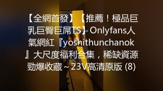 【全網首發】【推薦！極品巨乳巨臀巨屌TS】Onlyfans人氣網紅『yoshithunchanok』大尺度福利合集，稀缺資源勁爆收藏～23V高清原版 (8)