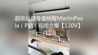 超极品健身蜜桃臀MartinPaola（P站）视频合集【120V】 (119)