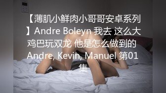 【薄肌小鲜肉小哥哥安卓系列】Andre Boleyn 我去 这么大鸡巴玩双龙 他是怎么做到的 Andre, Kevin, Manuel 第01集