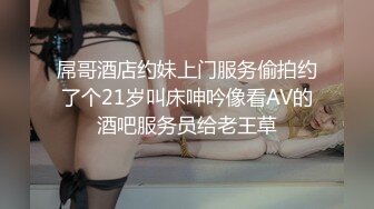 屌哥酒店约妹上门服务偷拍约了个21岁叫床呻吟像看AV的酒吧服务员给老王草