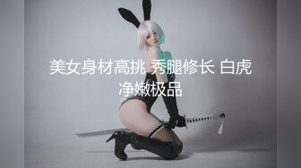 美女身材高挑 秀腿修长 白虎净嫩极品