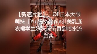 【新速片遞】 ✨OF日本大眼萌妹「Yui Peachpie」美乳连衣裙学生妹妹玩玩具到喷水流白浆