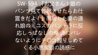 SW-594 「お父さん！娘のパンツ見て勃起させたらお仕置きだよ！」同居した妻の連れ娘のミニスカパンチラに反応しっぱなしの俺 妻にバレないようにチ〇コ握りしめてくる小悪魔娘の誘惑に