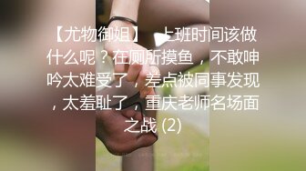 【尤物御姐】✨上班时间该做什么呢？在厕所摸鱼，不敢呻吟太难受了，差点被同事发现，太羞耻了，重庆老师名场面之战 (2)