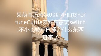  呆萌乖巧表妹00后小仙女FortuneCuttie表妹在家玩switch,不小心被鸡巴插入什么东西进来了