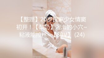 【整理】20岁良家少女情窦初开！【梨奶】湿滑的小穴~粘液能拉丝~【80V】 (24)