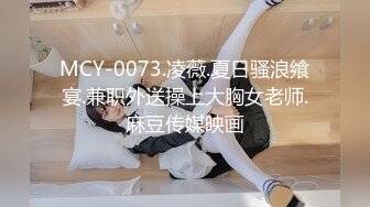 MCY-0073.凌薇.夏日骚浪飨宴.兼职外送操上大胸女老师.麻豆传媒映画