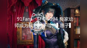 ✿91Fans✿ SFOG094 良家幼师成为我的胯下母狗▌惠子▌