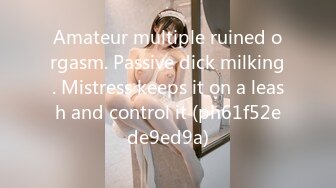 Amateur multiple ruined orgasm. Passive dick milking. Mistress keeps it on a leash and control it (ph61f52ede9ed9a)