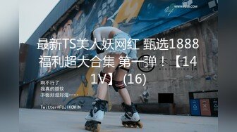 最新TS美人妖网红 甄选1888福利超大合集 第一弹！【141V】 (16)