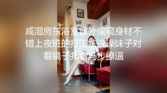 咸湿房东浴室窗外偷窥身材不错上夜班的打工妹洗澡妹子对着镜子扎着马步擦逼