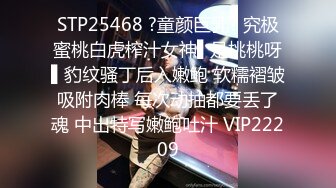 STP25468 ?童颜巨乳? 究极蜜桃白虎榨汁女神▌是桃桃呀▌豹纹骚丁后入嫩鲍 软糯褶皱吸附肉棒 每次动抽都要丢了魂 中出特写嫩鲍吐汁 VIP22209